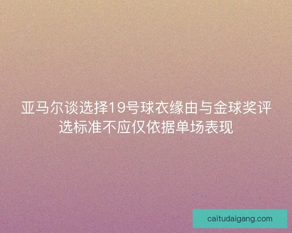 亚马尔谈选择19号球衣缘由与金球奖评选标准不应仅依据单场表现