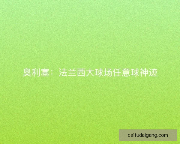 奥利塞：法兰西大球场任意球神迹