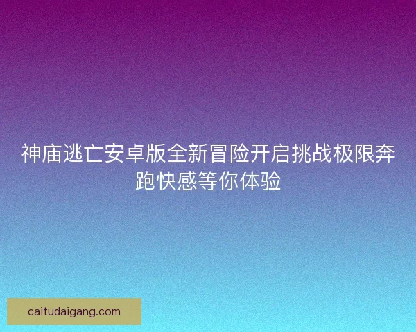 神庙逃亡安卓版全新冒险开启挑战极限奔跑快感等你体验