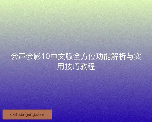 会声会影10中文版全方位功能解析与实用技巧教程