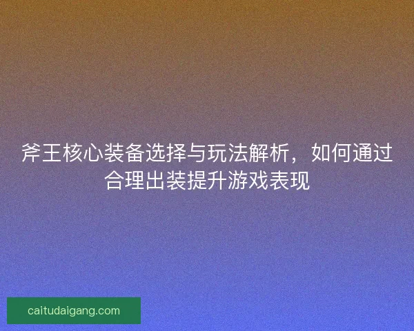 斧王核心装备选择与玩法解析，如何通过合理出装提升游戏表现