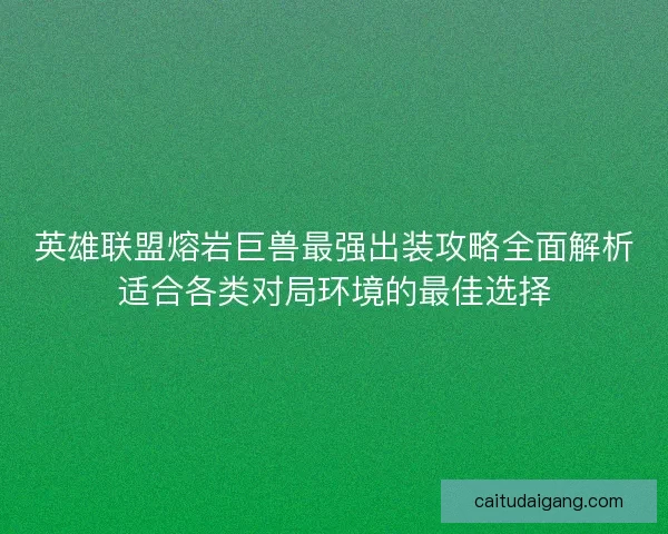 英雄联盟熔岩巨兽最强出装攻略全面解析适合各类对局环境的最佳选择