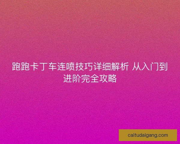 跑跑卡丁车连喷技巧详细解析 从入门到进阶完全攻略 跑跑卡丁车连喷技巧详细解析 从入门到进阶完全攻略