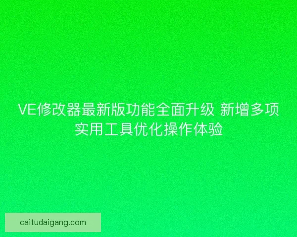 VE修改器最新版功能全面升级 新增多项实用工具优化操作体验
