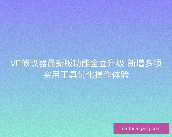 VE修改器最新版功能全面升级 新增多项实用工具优化操作体验 VE修改器最新版功能全面升级 新增多项实用工具优化操作体验