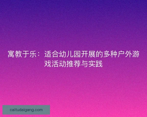 寓教于乐：适合幼儿园开展的多种户外游戏活动推荐与实践