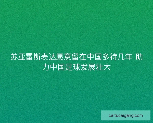 苏亚雷斯表达愿意留在中国多待几年 助力中国足球发展壮大 苏亚雷斯表达愿意留在中国多待几年 助力中国足球发展壮大