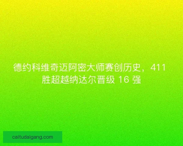 德约科维奇迈阿密大师赛创历史，411 胜超越纳达尔晋级 16 强
