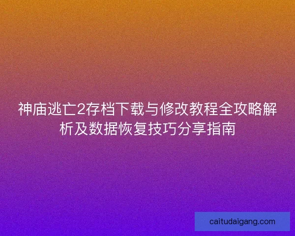 神庙逃亡2存档下载与修改教程全攻略解析及数据恢复技巧分享指南